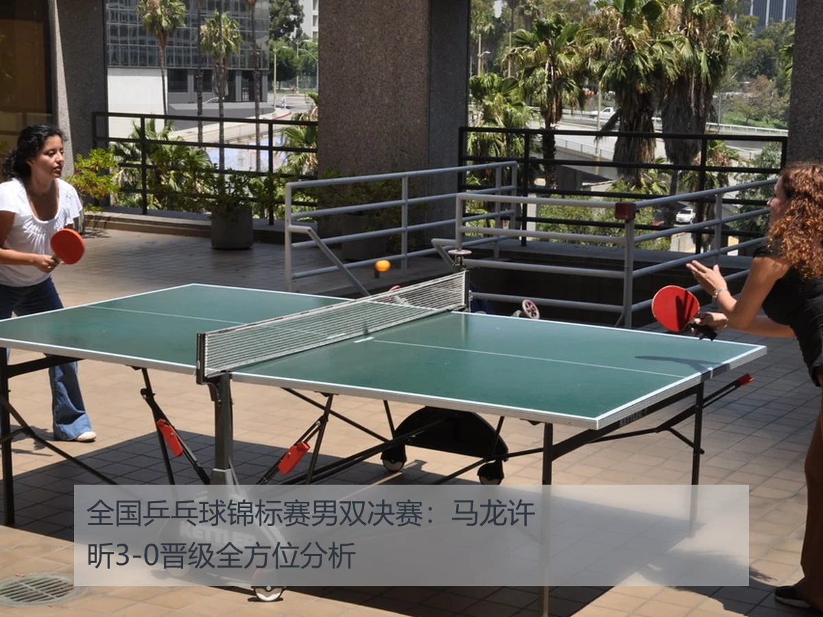 全国乒乓球锦标赛男双决赛：马龙许昕3-0晋级全方位分析